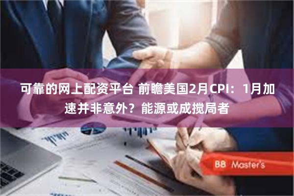 可靠的网上配资平台 前瞻美国2月CPI：1月加速并非意外？能源或成搅局者