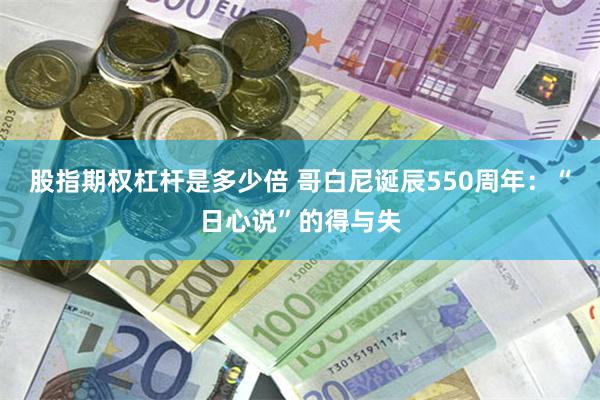 股指期权杠杆是多少倍 哥白尼诞辰550周年：“日心说”的得与失