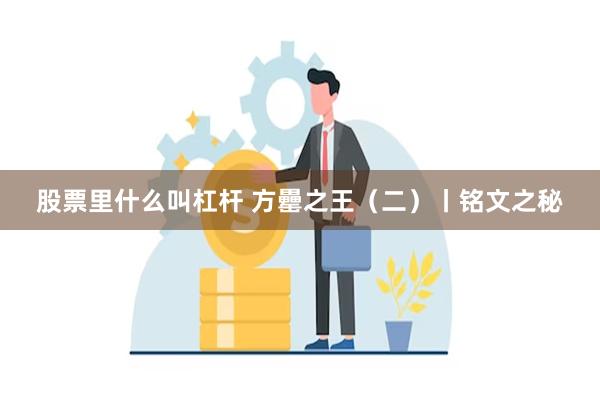 股票里什么叫杠杆 方罍之王（二）丨铭文之秘