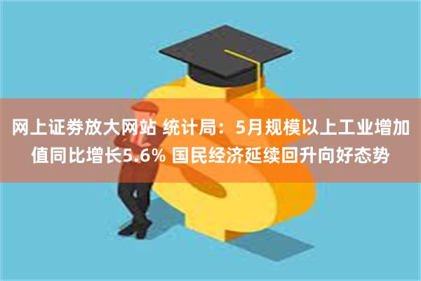 网上证劵放大网站 统计局：5月规模以上工业增加值同比增长5.6% 国民经济延续回升向好态势