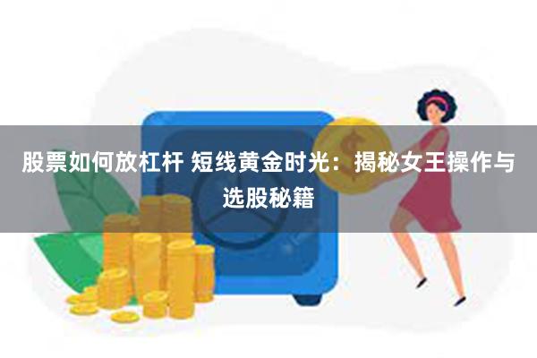 股票如何放杠杆 短线黄金时光：揭秘女王操作与选股秘籍