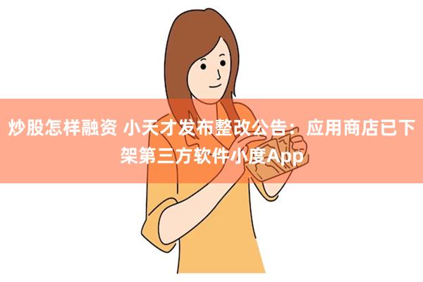 炒股怎样融资 小天才发布整改公告：应用商店已下架第三方软件小度App
