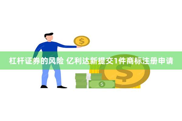 杠杆证券的风险 亿利达新提交1件商标注册申请