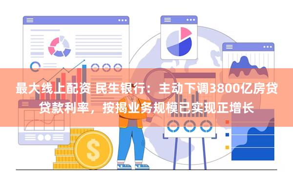 最大线上配资 民生银行：主动下调3800亿房贷贷款利率，按揭业务规模已实现正增长