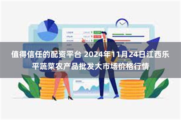 值得信任的配资平台 2024年11月24日江西乐平蔬菜农产品批发大市场价格行情