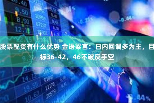 股票配资有什么优势 金语梁言：日内回调多为主，目标36-42，46不破反手空