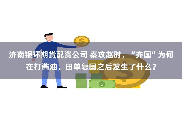 济南银环期货配资公司 秦攻赵时，“齐国”为何在打酱油，田单复国之后发生了什么？