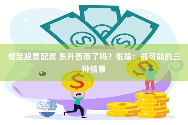 保定股票配资 东升西落了吗？张瑜：最可能的三种情景