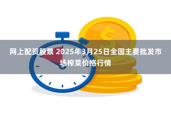 网上配资股票 2025年3月25日全国主要批发市场榨菜价格行情