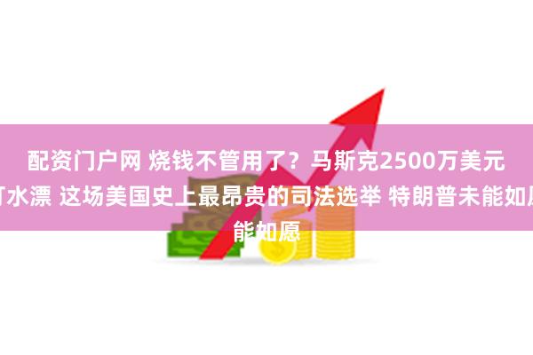 配资门户网 烧钱不管用了？马斯克2500万美元打水漂 这场美国史上最昂贵的司法选举 特朗普未能如愿