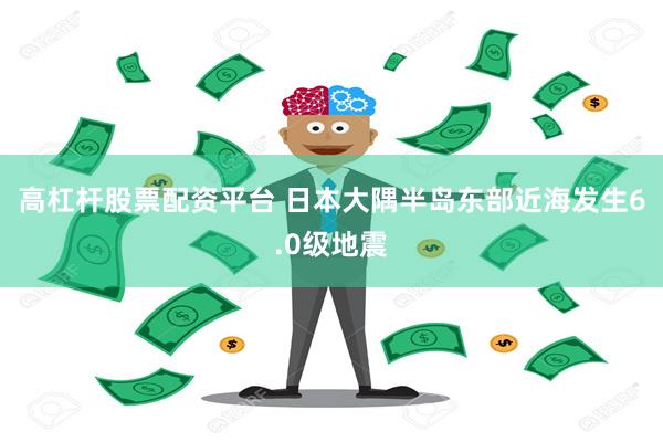 高杠杆股票配资平台 日本大隅半岛东部近海发生6.0级地震
