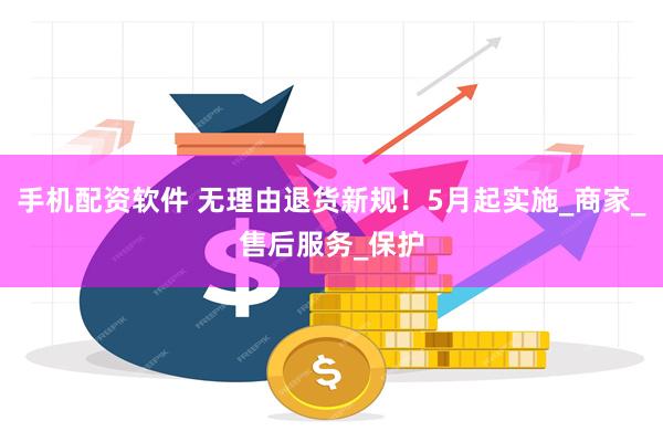 手机配资软件 无理由退货新规！5月起实施_商家_售后服务_保护