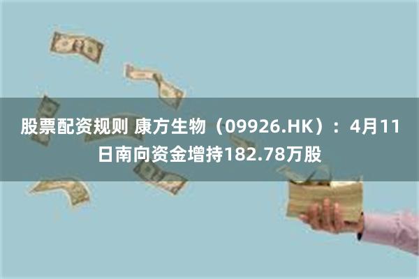 股票配资规则 康方生物（09926.HK）：4月11日南向资金增持182.78万股