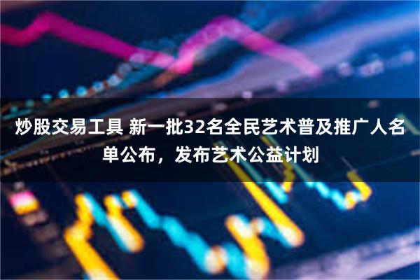 炒股交易工具 新一批32名全民艺术普及推广人名单公布，发布艺术公益计划