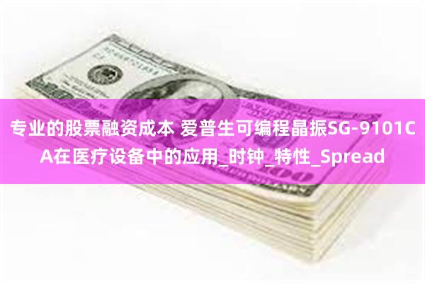 专业的股票融资成本 爱普生可编程晶振SG-9101CA在医疗设备中的应用_时钟_特性_Spread