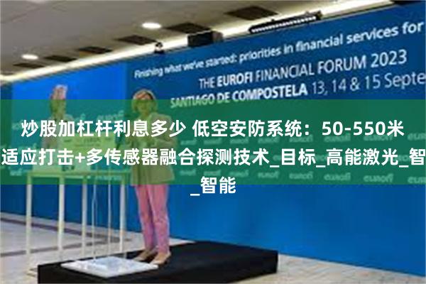 炒股加杠杆利息多少 低空安防系统：50-550米自适应打击+多传感器融合探测技术_目标_高能激光_智能