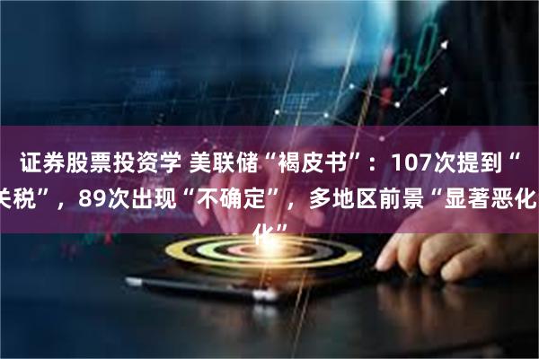证券股票投资学 美联储“褐皮书”：107次提到“关税”，89次出现“不确定”，多地区前景“显著恶化”