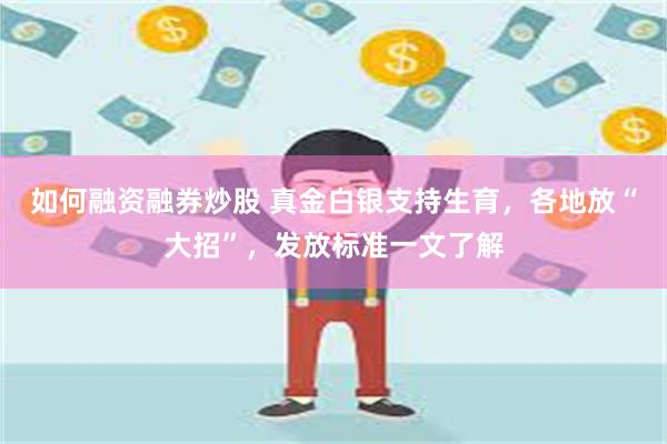 如何融资融券炒股 真金白银支持生育，各地放“大招”，发放标准一文了解