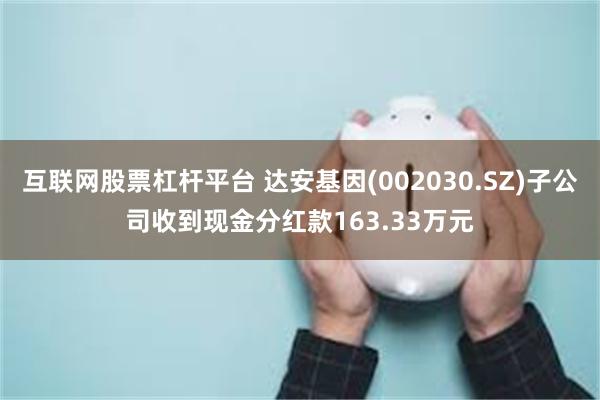 互联网股票杠杆平台 达安基因(002030.SZ)子公司收到现金分红款163.33万元
