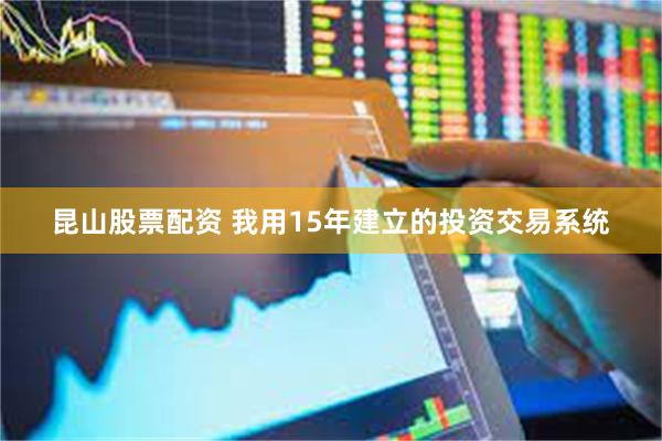 昆山股票配资 我用15年建立的投资交易系统