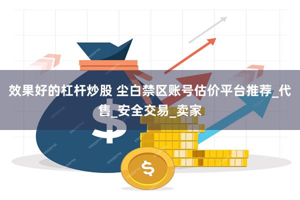 效果好的杠杆炒股 尘白禁区账号估价平台推荐_代售_安全交易_卖家