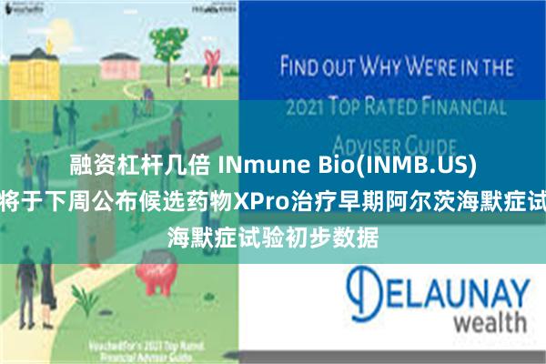 融资杠杆几倍 INmune Bio(INMB.US)盘前暴涨！将于下周公布候选药物XPro治疗早期阿尔茨海默症试验初步数据